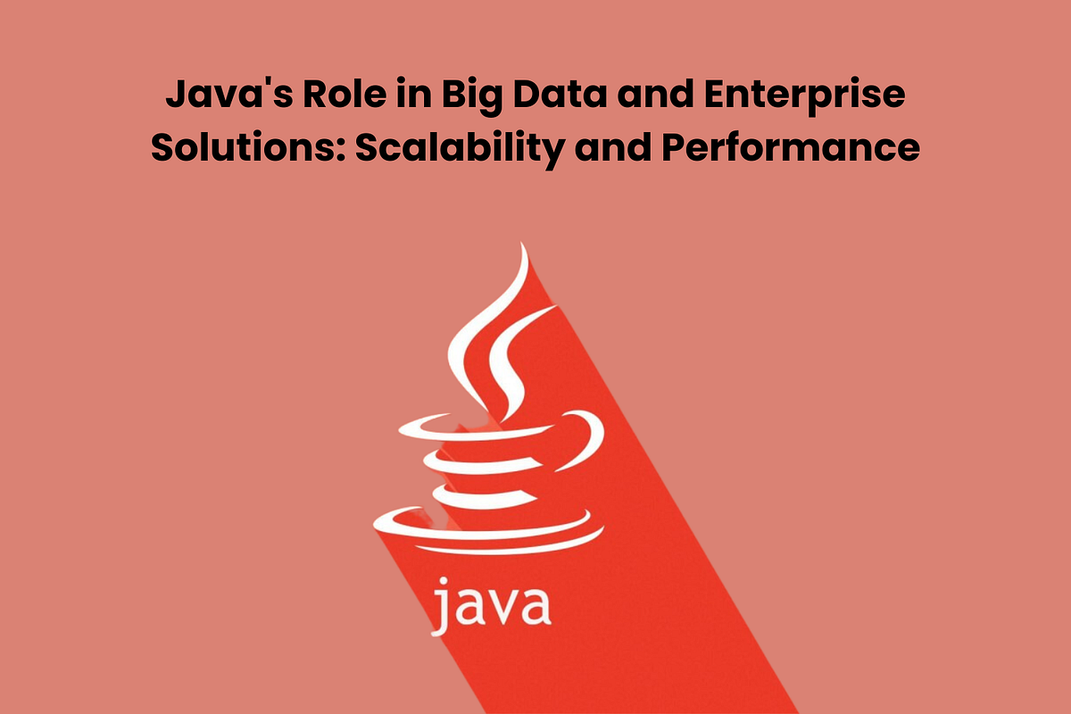 Java’s Role in Big Data and Enterprise Solutions: Scalability and ...