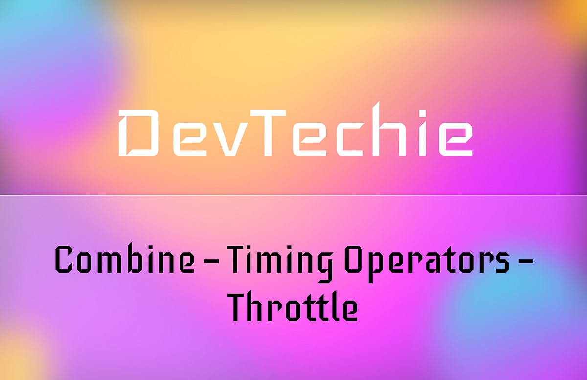 Combine — Timing Operators — Throttle by DevTechie DevTechie Medium