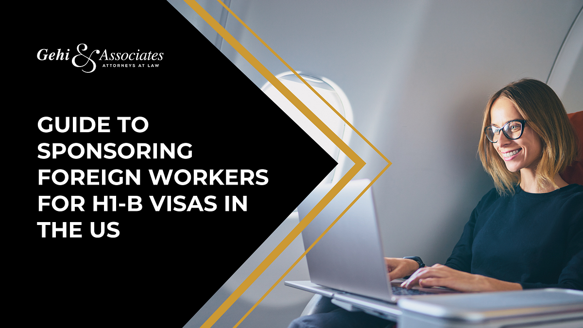 Guide To Sponsoring Foreign Workers For H1B Visas In The US by Gehi