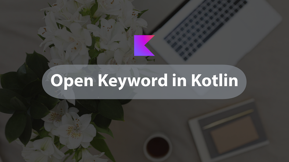 Interview Questions Open Keyword in Kotlin Medium