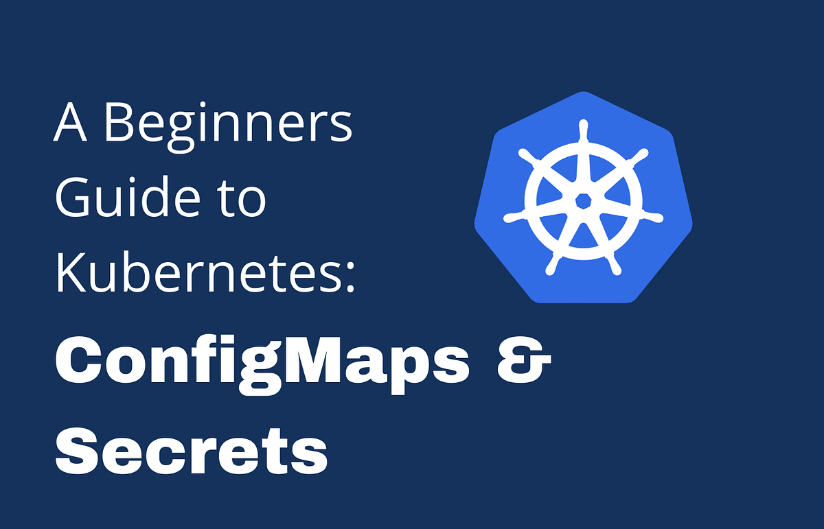 A Beginners Guide to Understanding ConfigMaps and Secrets
