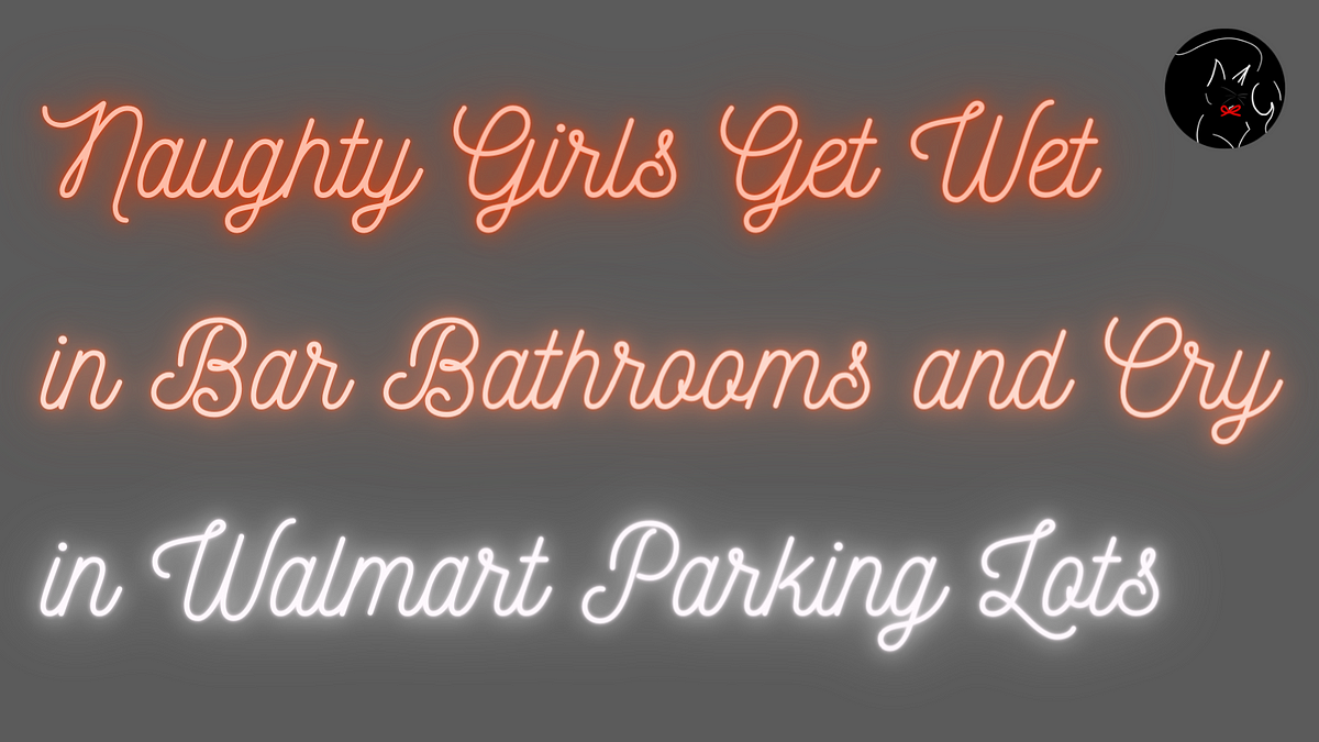 Naughty Girls Get Wet in Bar Bathrooms and Cry in Walmart Parking Lots by Lyra Hex MyErotica