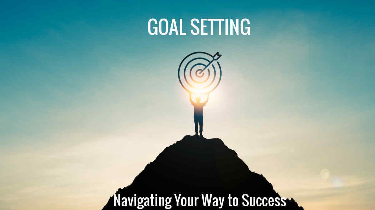 The Importance of Goal Setting Navigating Your Way to Success by