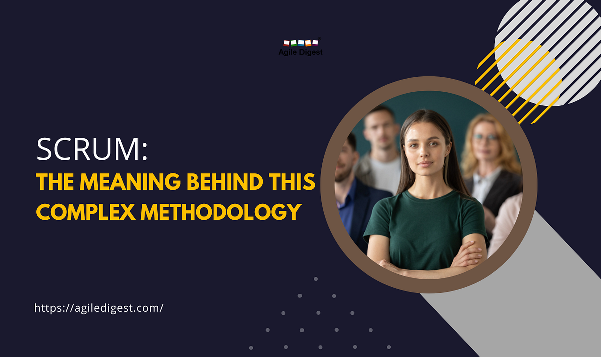 Scrum The Meaning Behind This Complex Methodology by Agiledigest