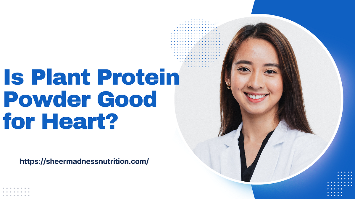 Is Plant Protein Powder good for the heart? by SHEERMADNESS NUTRITION