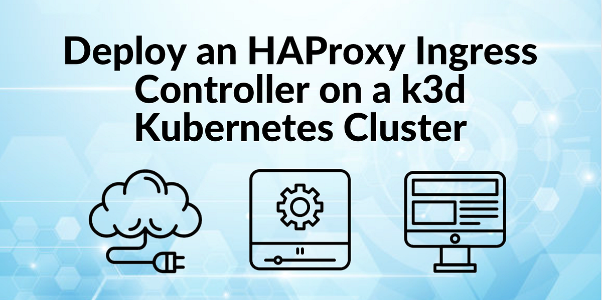 Deploy an HAProxy Ingress Controller on a k3d Kubernetes Cluster | by ...