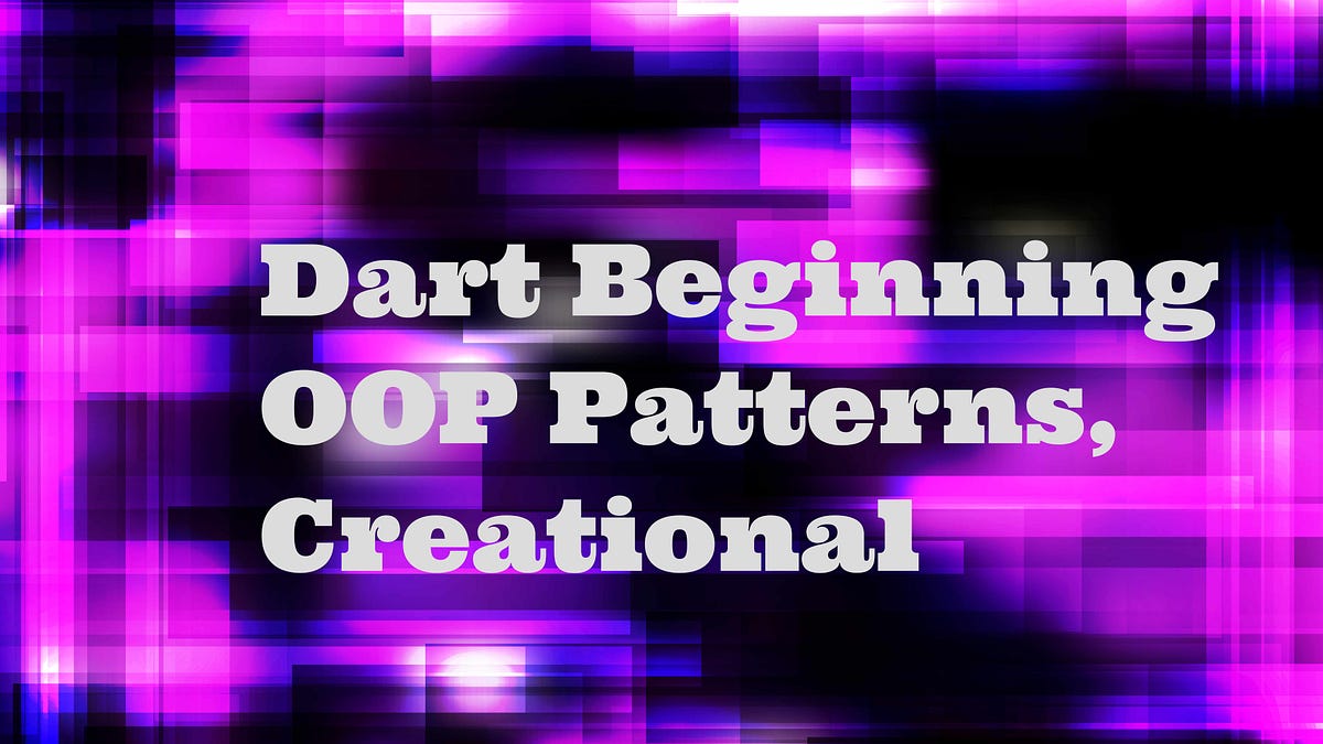 Dart Beginning OOP Patterns, Creational by Fred Grott Medium