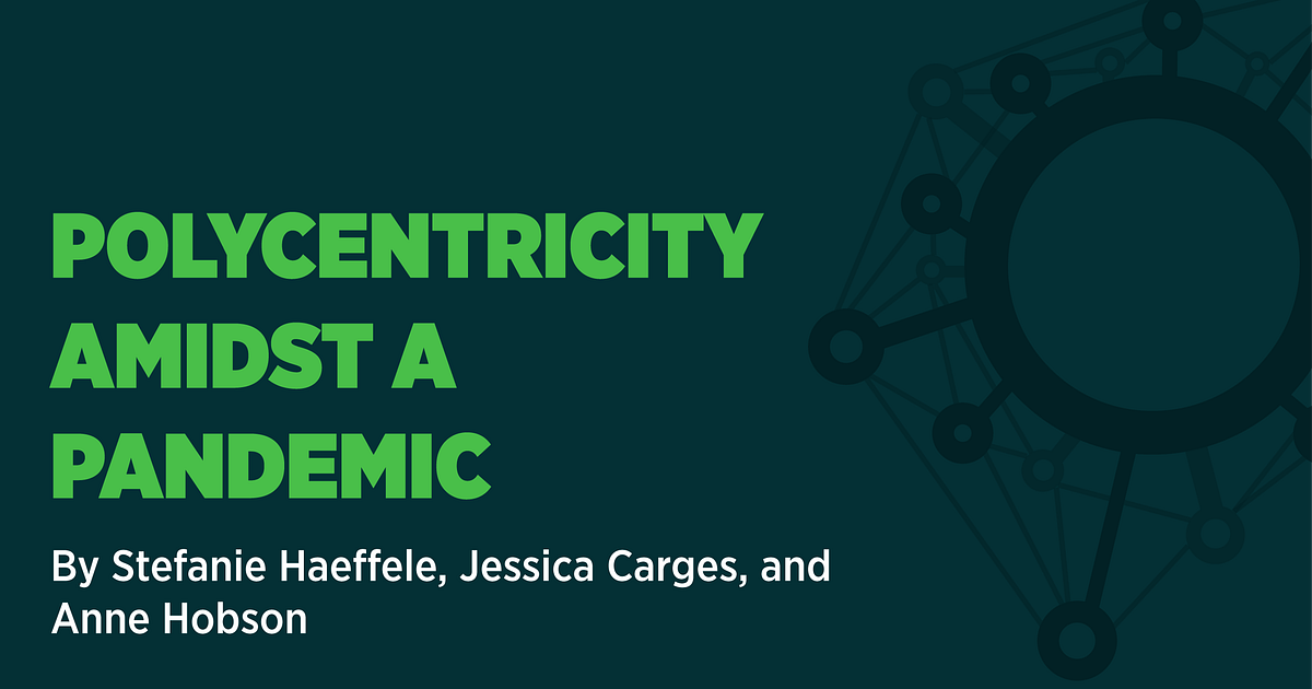 Polycentricity Amidst a Pandemic. By Stefanie Haeffele, Jessica Carges ...