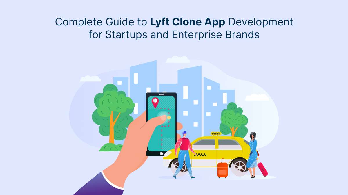Complete Guide to Lyft Clone App Development for Startups and Enterprise Brands