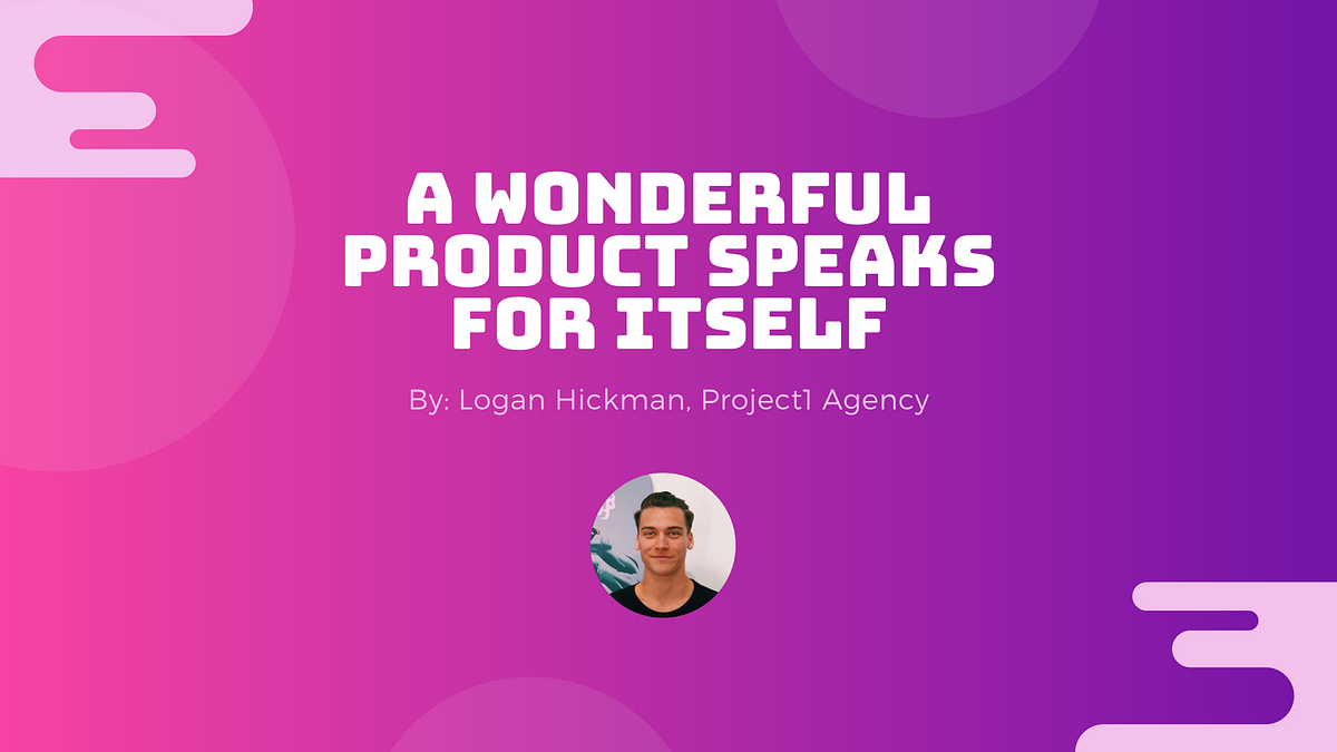 A Wonderful Product Speaks for Itself | by Logan Hickman | Medium