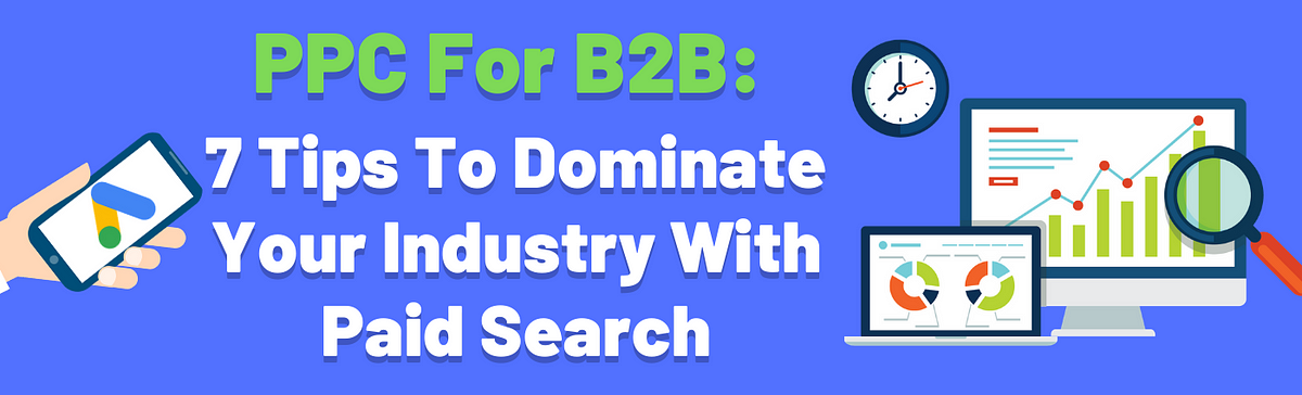 7 Ways B2B Marketers Can Dominate PPC Marketing, by Tim Davidson