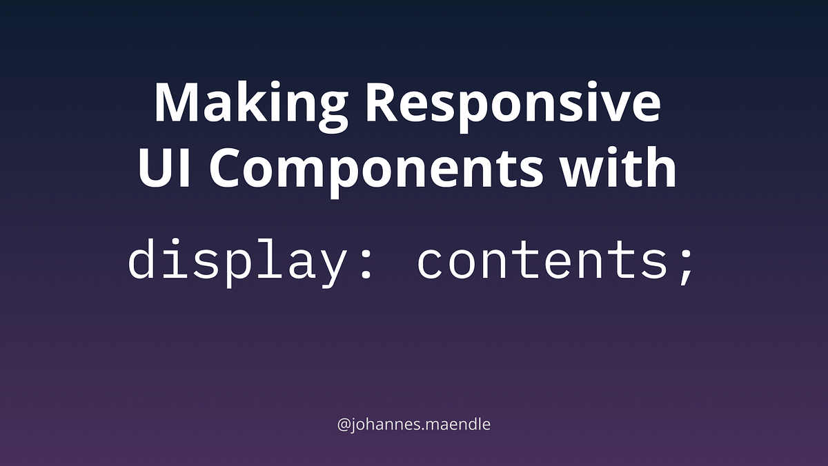 Making Responsive UI Components with display: contents | by Jo Maendle ...