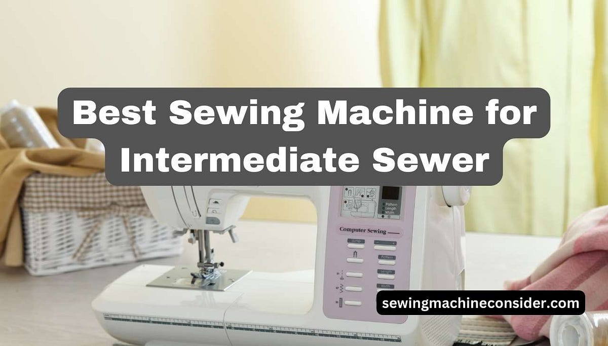 Best Sewing Machine for Intermediate Sewer Top Picks and Info in 2024 by Sewing Machine