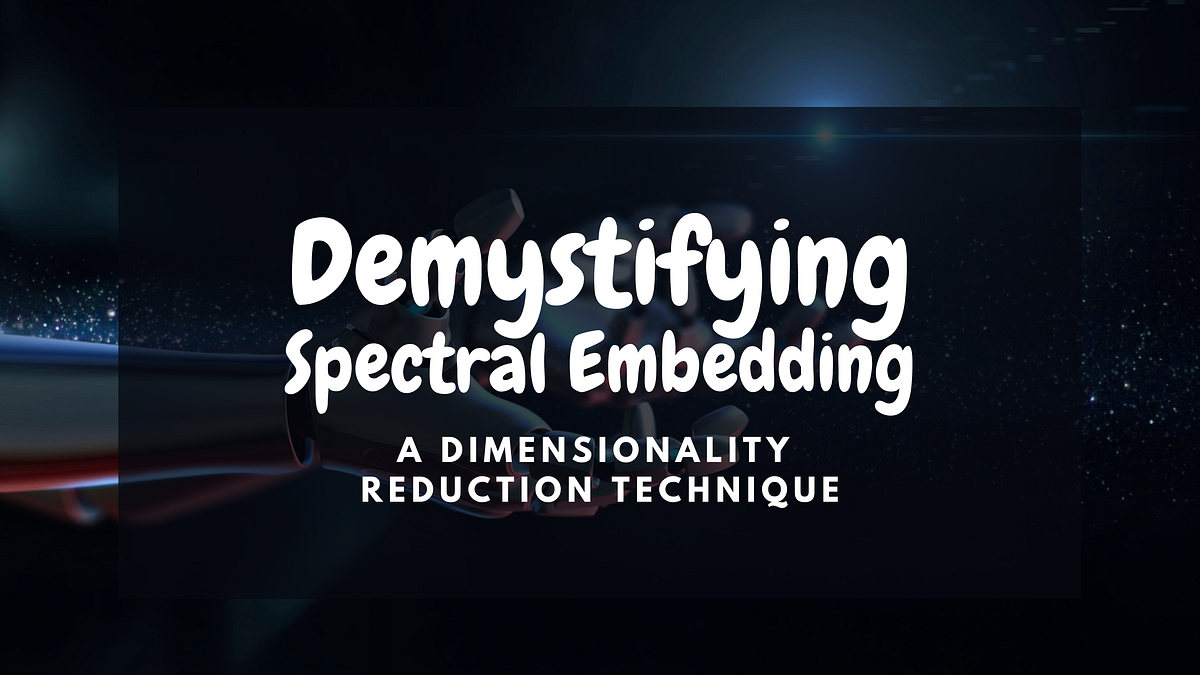 Demystifying Spectral Embedding. A Dimensionality Reduction Technique