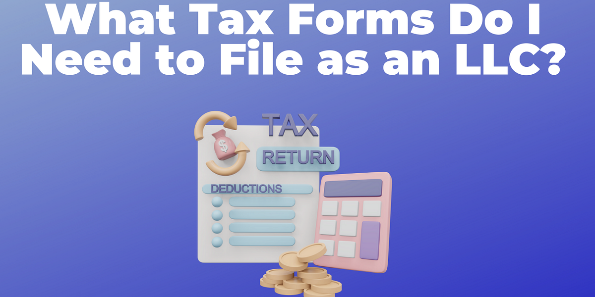 What Tax Forms Do I Need to File as an LLC Comprehensive Guide in 2022