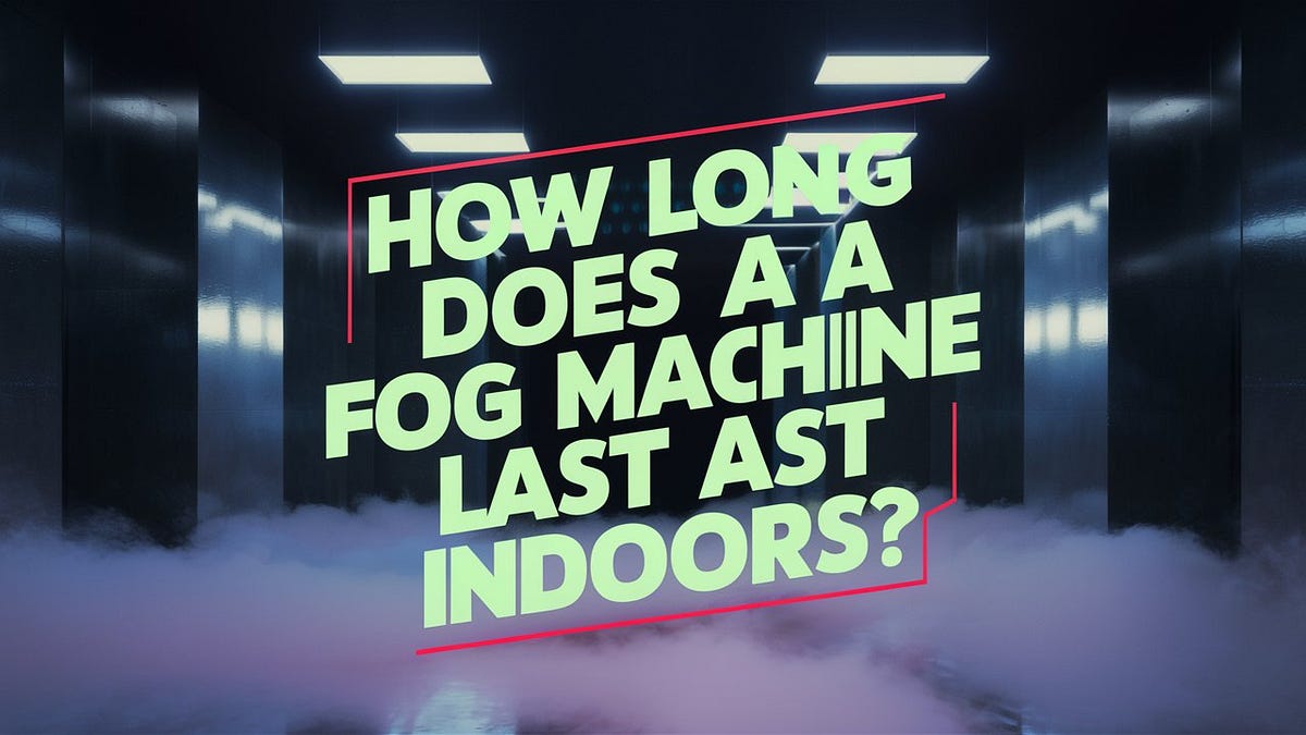 How Long Does a Fog Machine Last Indoors? by Ahmad Yar Medium