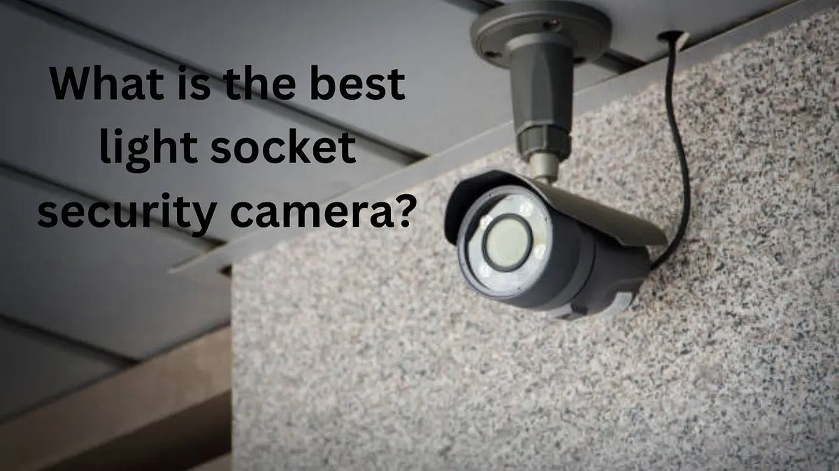 What is the best light socket security camera? by Ayat Fatima Medium