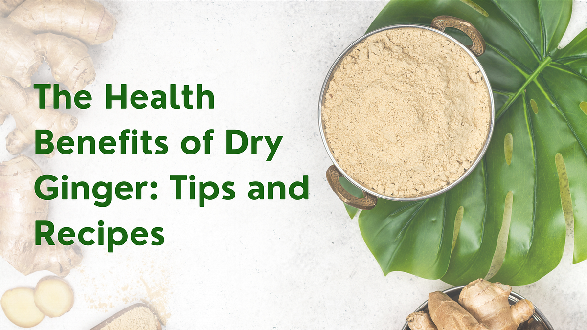 The Health Benefits of Dry Ginger: Tips and Recipes | by ...