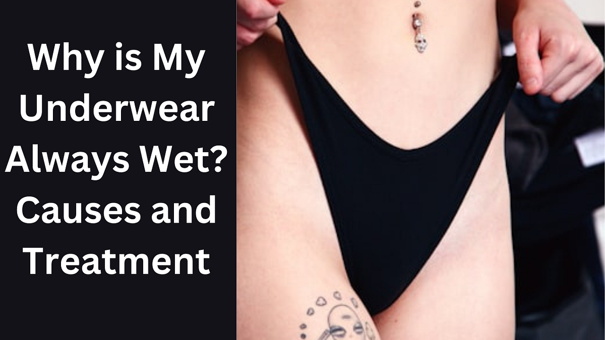 Why is My Underwear Always Wet? Causes and Treatment by Nughtykhan
