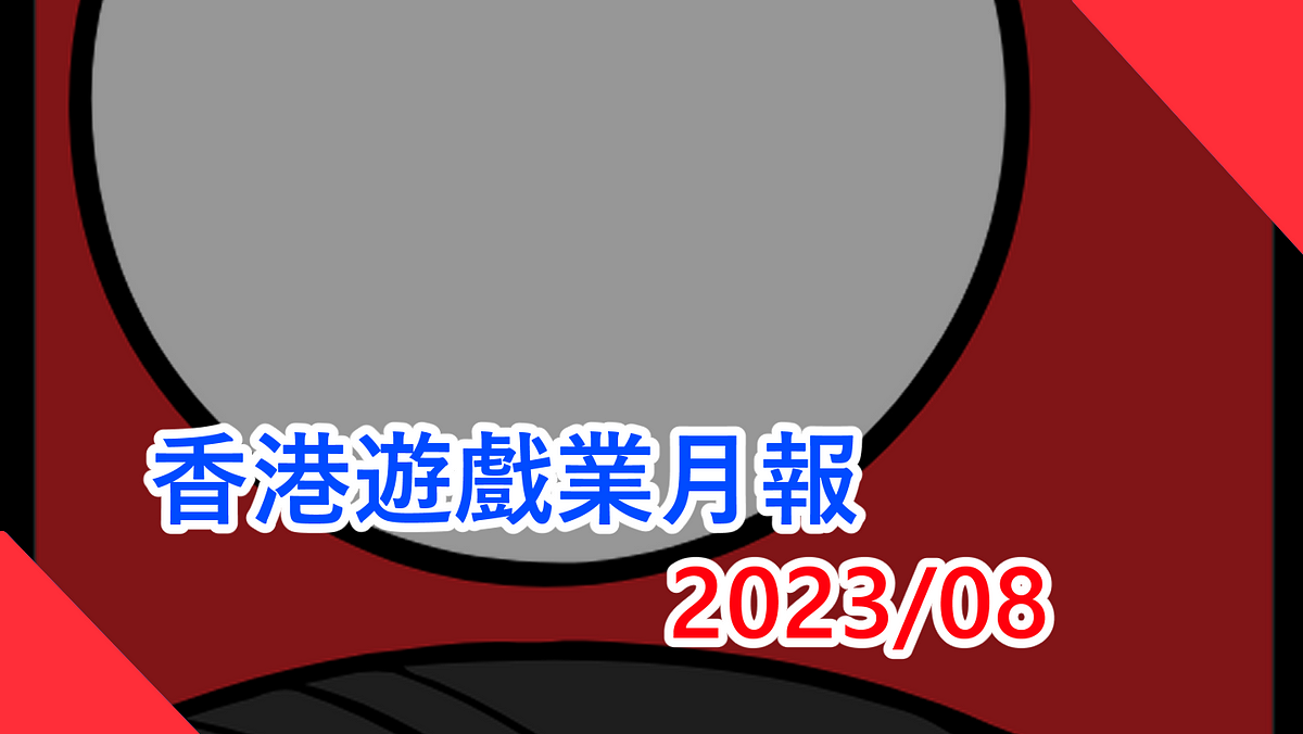 香港遊戲業月報 2023/8香港地遊戲無八卦無花生新聞（本文由 畢子 和 CritLee 合作撰寫）