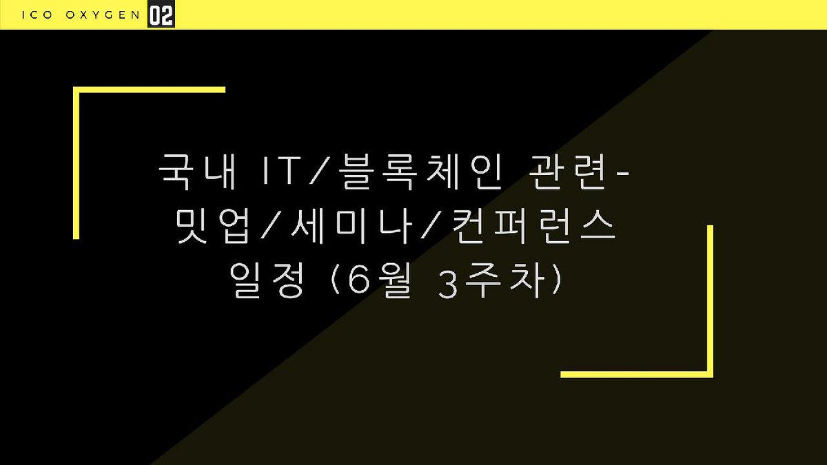 국내 IT/블록체인 관련-밋업/세미나/컨퍼런스 일정 (6월 3주차) | by ICO Oxygen | ICO Oxygen | Medium