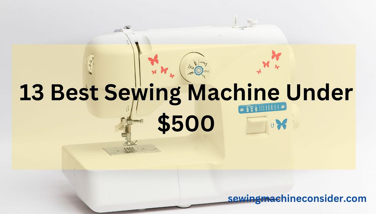 Top 13 Best Sewing Machine Under 500 in 2024 Updated Reviews by