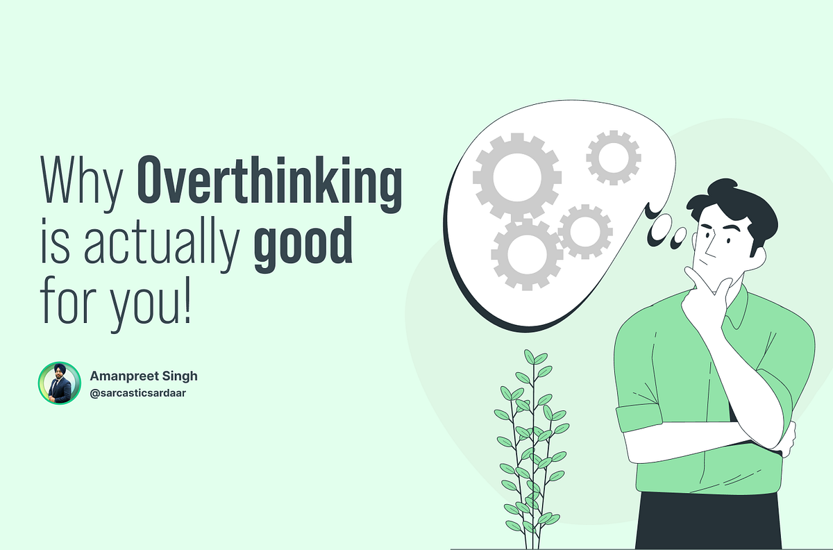 Why Overthinking is actually good for you! by Amanpreet Singh Medium