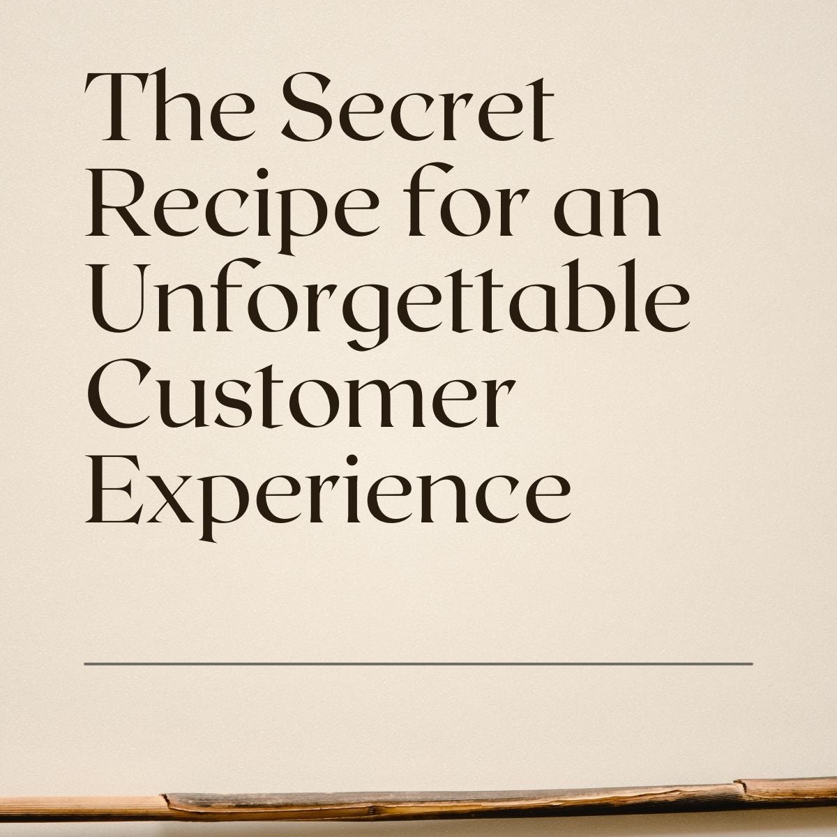 The Secret Recipe for an Unforgettable Customer Experience
