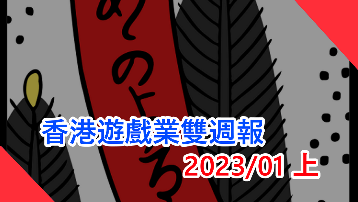 香港遊戲業雙週報 2023/1上香港地遊戲無八卦無花生新聞（本文由 畢子