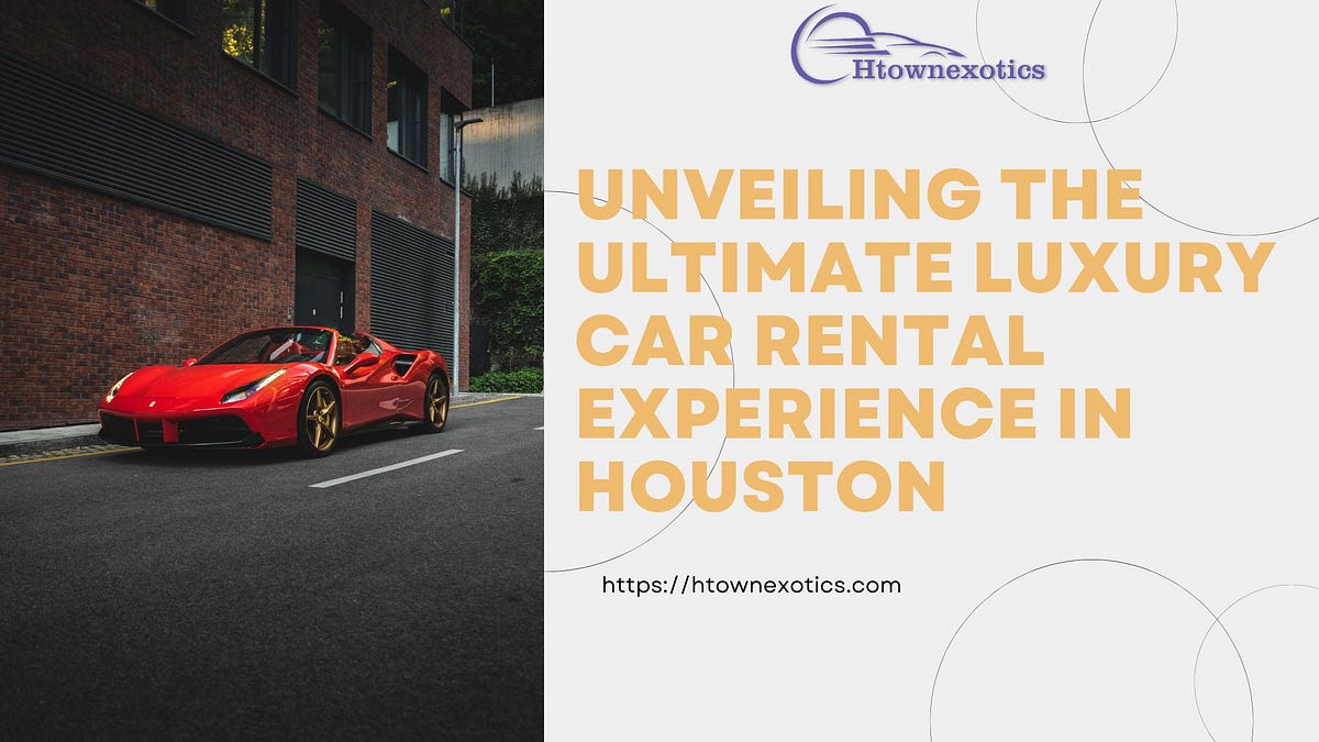 Unveiling the Ultimate Luxury Car Rental Experience in Houston by