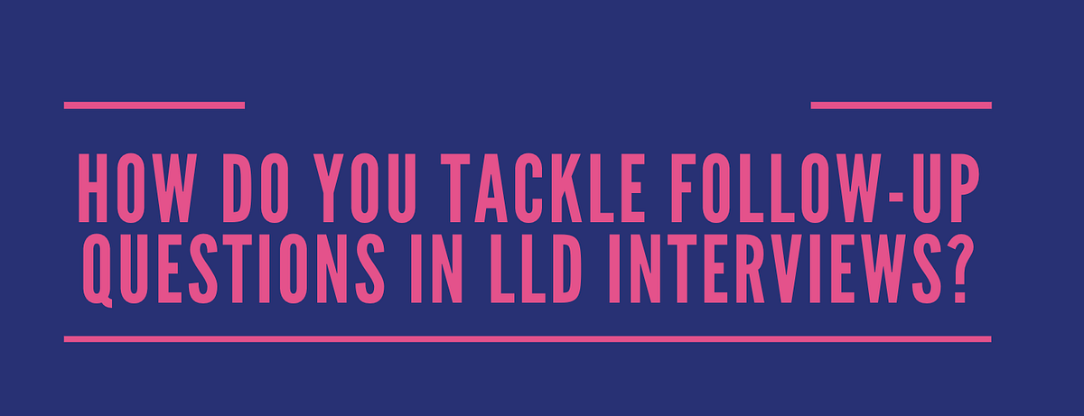 Day 25: How to Handle Follow-Up Questions in an LLD Interview | by ...