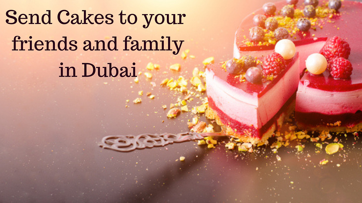 How can I send Cakes or Gifts to a Friend or Family member in Dubai