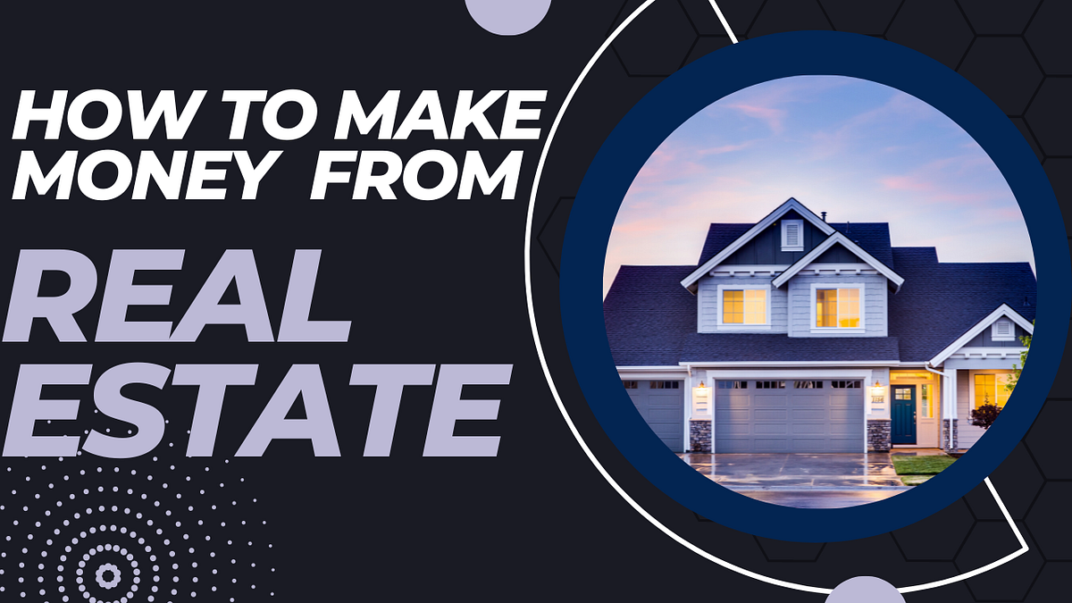 How To Make Money From Real Estate Real estate is one of the most