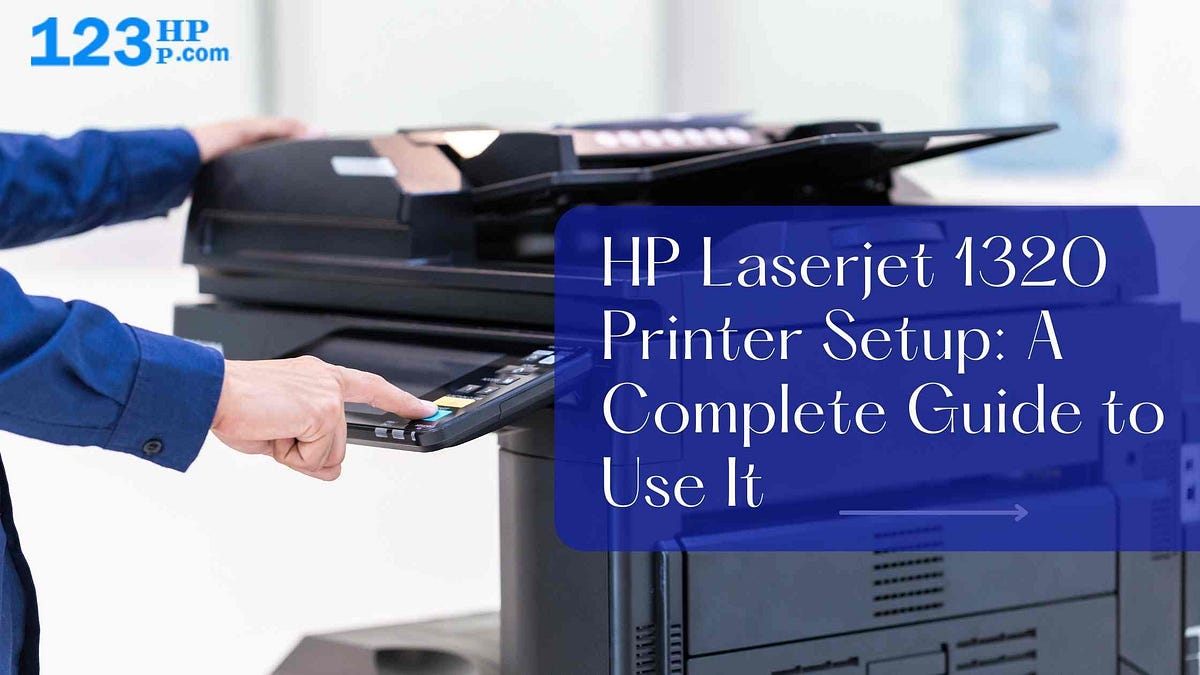 HP Laserjet 1320 Printer Setup A Complete Guide To Use It by