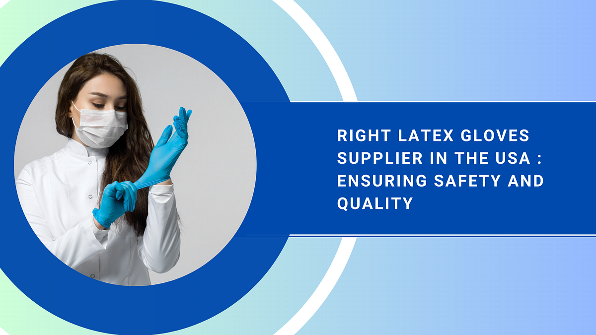 Choosing the Right Latex Gloves Supplier in the USA Ensuring Safety