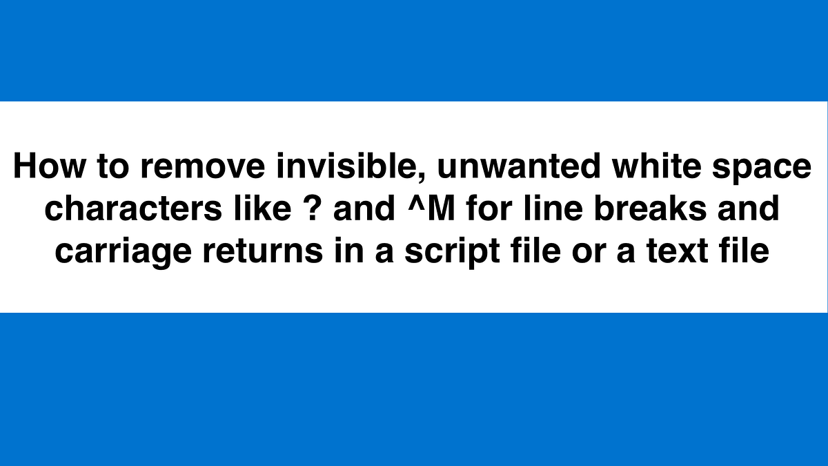 How to remove invisible, unwanted white space characters like ? and ^M ...
