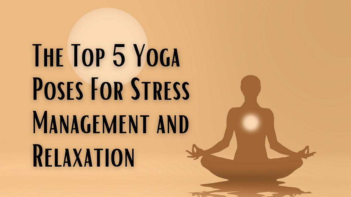 The Top 5 Yoga Poses For Stress Management and Relaxation, by Ayurvedic  Wellness Centre in Prayagraj
