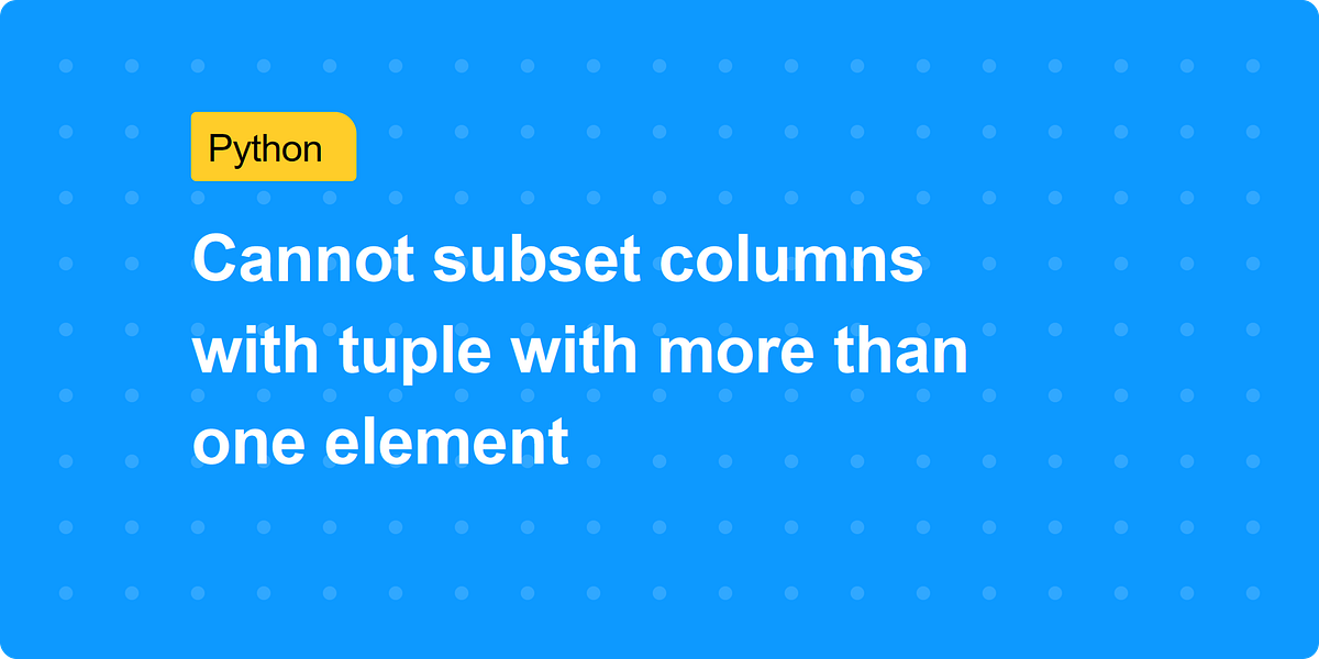 Cannot subset columns with tuple with more than one element | by A. S ...