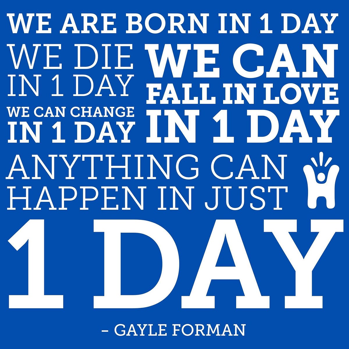 “We are born in one day. We die in one day. We can change in one day