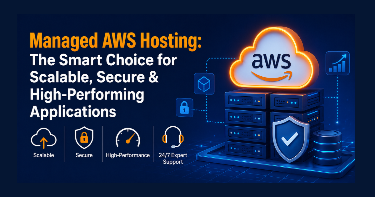 Managed AWS Hosting: The Smart Choice for Scalable, Secure & High-Performing Applications