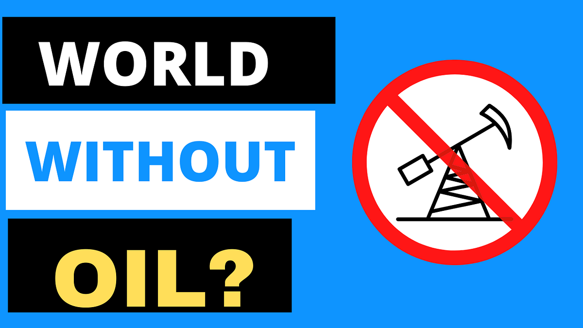 What would the world be like without Oil? How does oil affect the