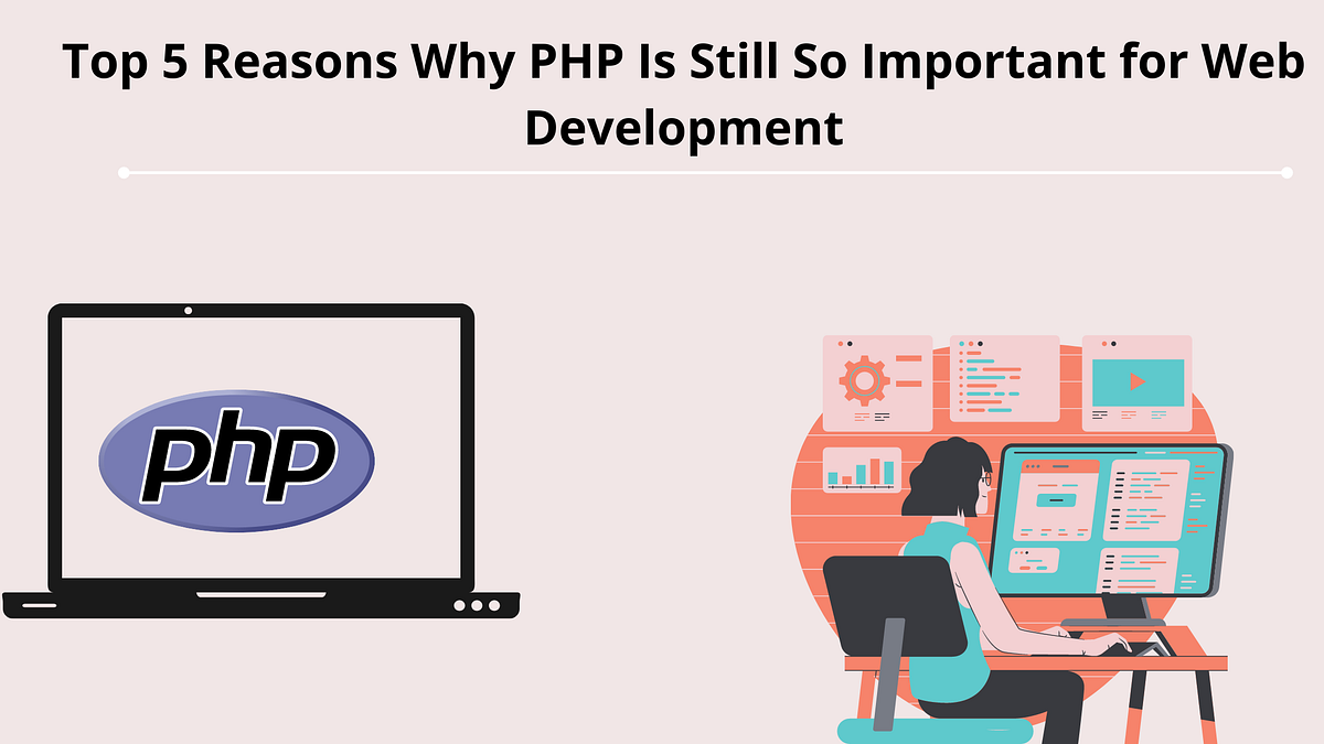 Top 5 Reasons Why PHP Is Still So Important for Web Development | by ...