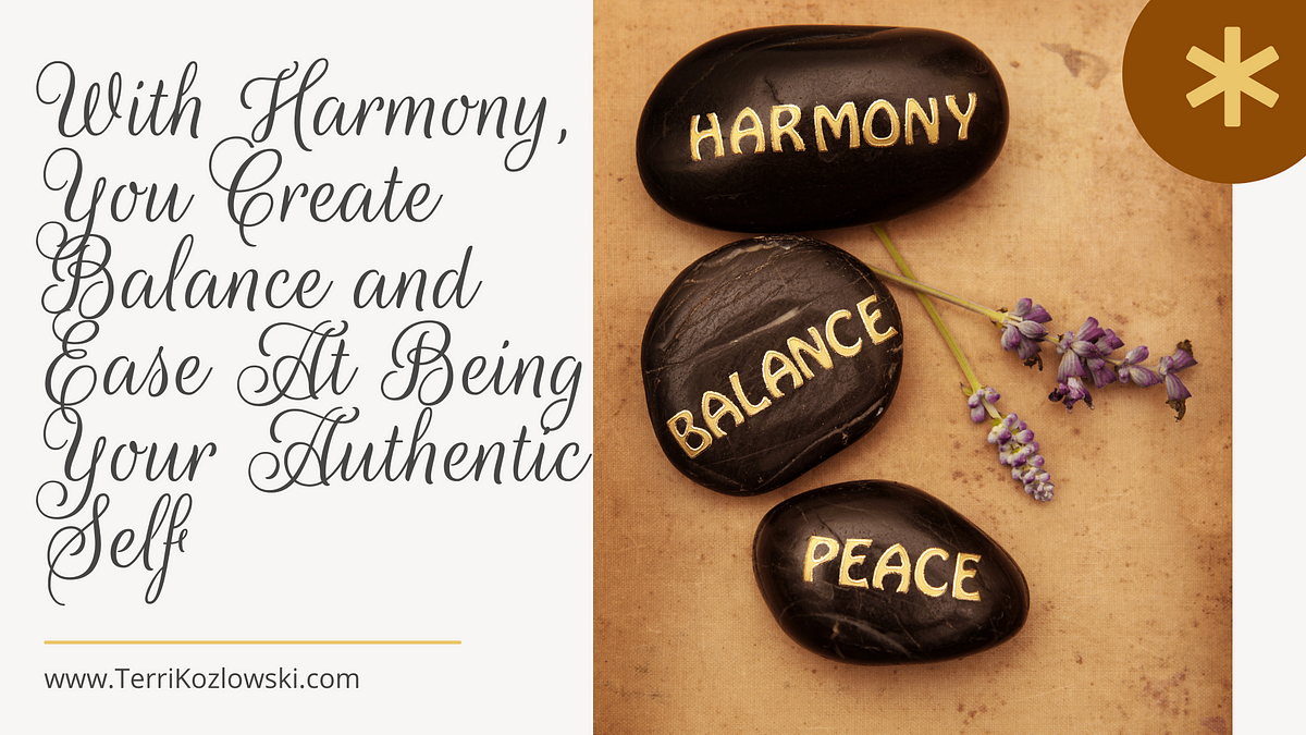 With Harmony, You Create Balance and Ease At Being Your Authentic Self, by  Terri Kozlowski