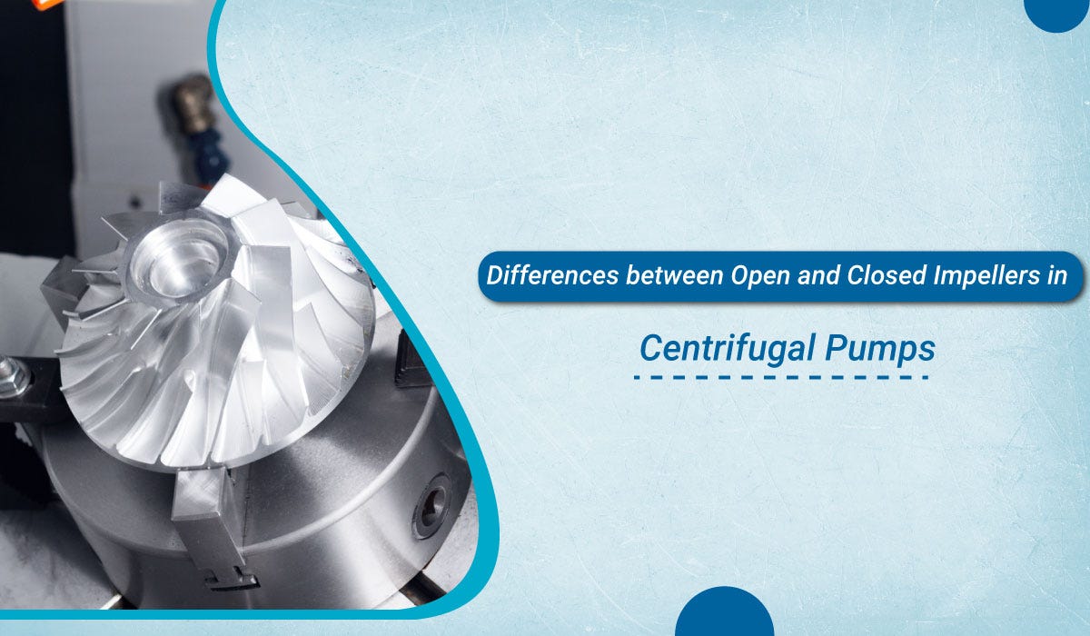 Differences Between Open and Closed Impellers in Centrifugal Pumps by