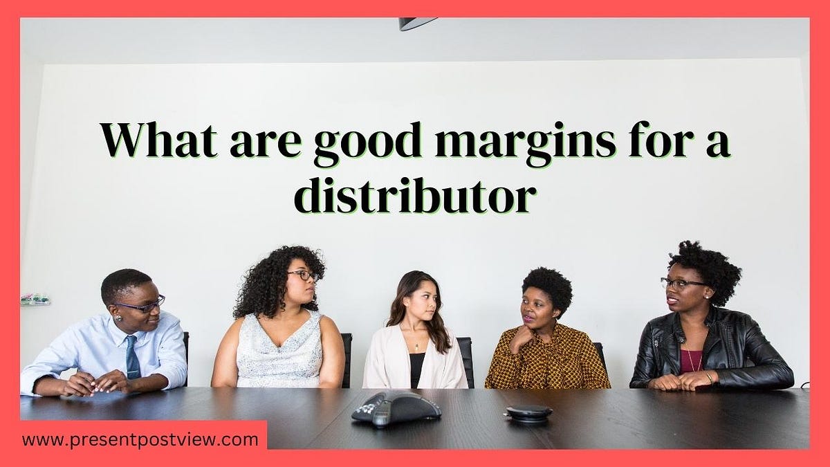 What are good margins for a distributor? Kampatisampath Medium