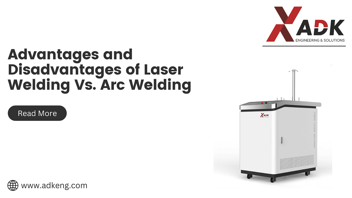 Advantages and Disadvantages of Laser Welding Vs. Arc Welding by ADK