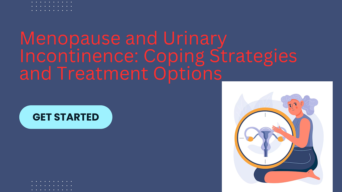 Menopause and Urinary Incontinence Coping Strategies and Treatment