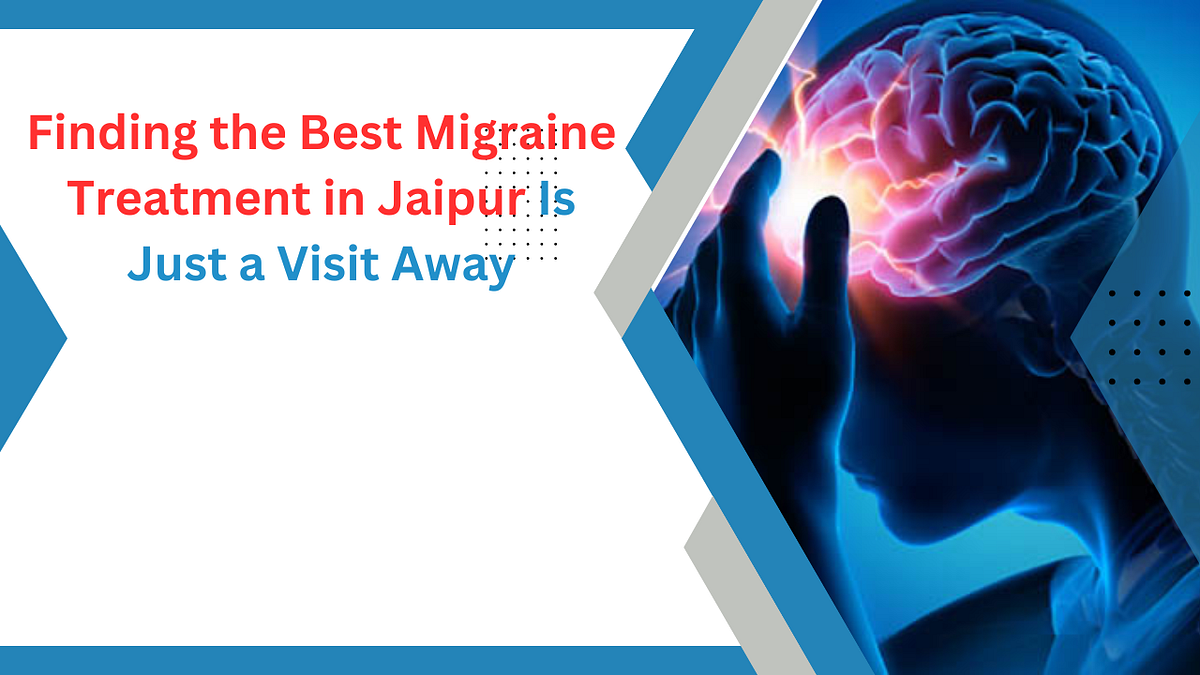 Finding the Best Migraine Treatment in Jaipur Is Just a Visit Away by