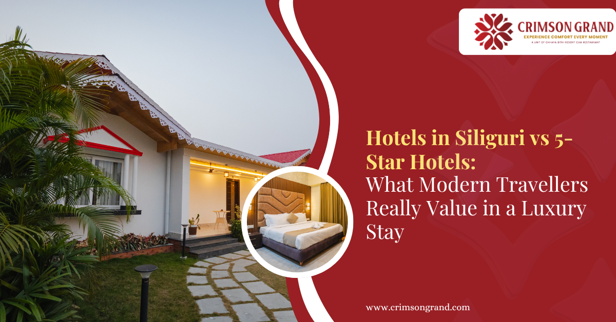 Hotels in Siliguri vs 5-Star Hotels: What Modern Travellers Really Value in a Luxury Stay