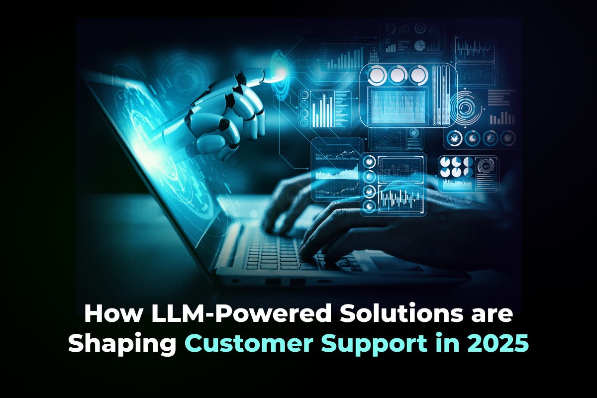 How LLM-Powered Solutions are Shaping Customer Support in 2025 ...